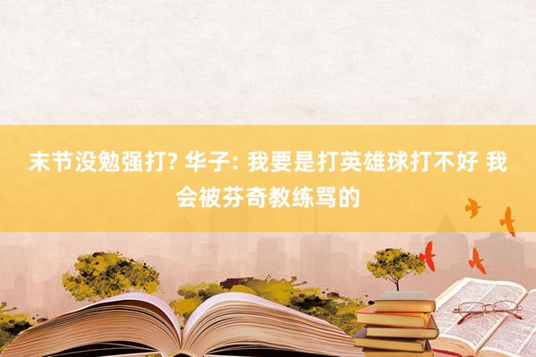 末节没勉强打? 华子: 我要是打英雄球打不好 我会被芬奇教练骂的