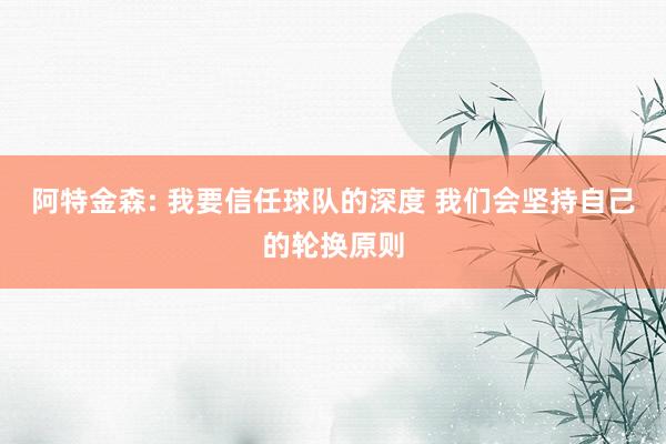 阿特金森: 我要信任球队的深度 我们会坚持自己的轮换原则