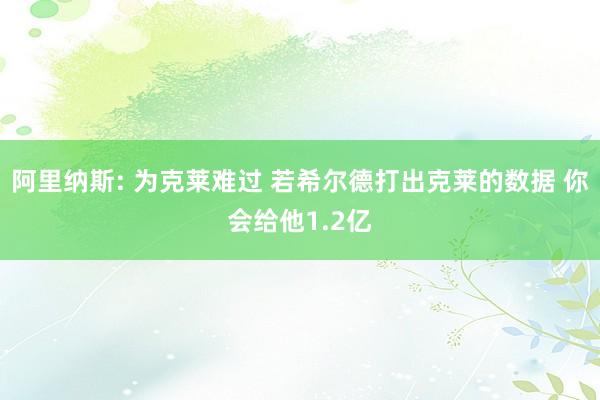 阿里纳斯: 为克莱难过 若希尔德打出克莱的数据 你会给他1.2亿