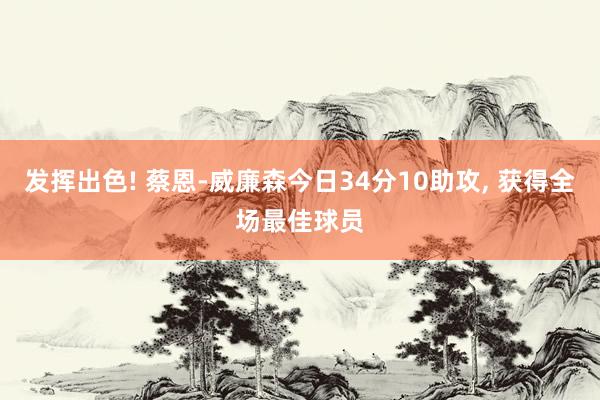 发挥出色! 蔡恩-威廉森今日34分10助攻, 获得全场最佳球员