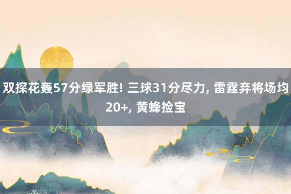 双探花轰57分绿军胜! 三球31分尽力, 雷霆弃将场均20+, 黄蜂捡宝