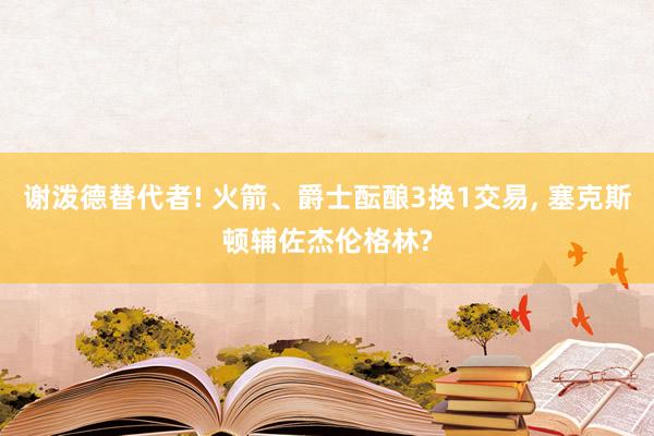 谢泼德替代者! 火箭、爵士酝酿3换1交易, 塞克斯顿辅佐杰伦格林?