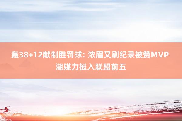 轰38+12献制胜罚球: 浓眉又刷纪录被赞MVP 湖媒力挺入联盟前五