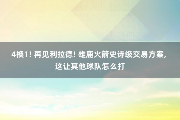 4换1! 再见利拉德! 雄鹿火箭史诗级交易方案, 这让其他球队怎么打