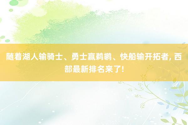 随着湖人输骑士、勇士赢鹈鹕、快船输开拓者, 西部最新排名来了!