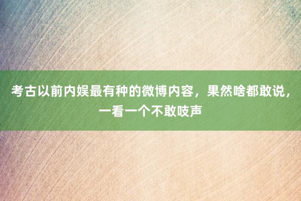 考古以前内娱最有种的微博内容，果然啥都敢说，一看一个不敢吱声