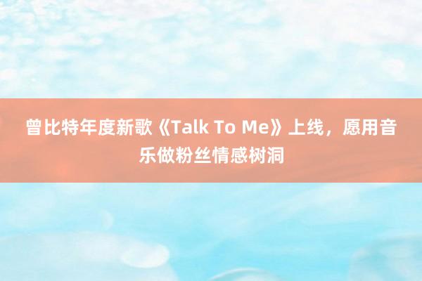 曾比特年度新歌《Talk To Me》上线，愿用音乐做粉丝情感树洞