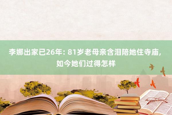 李娜出家已26年: 81岁老母亲含泪陪她住寺庙, 如今她们过得怎样