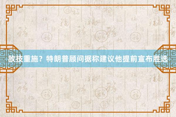 故技重施？特朗普顾问据称建议他提前宣布胜选