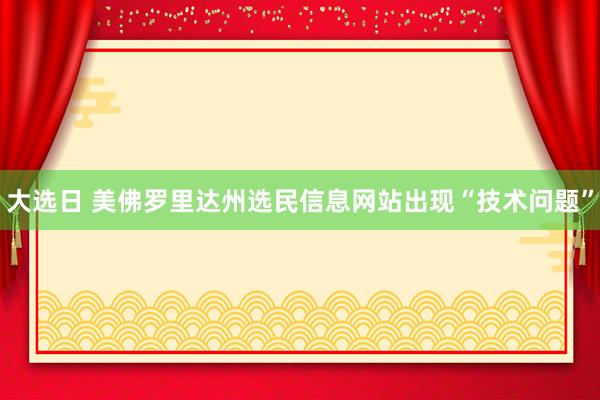 大选日 美佛罗里达州选民信息网站出现“技术问题”