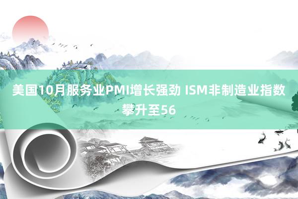 美国10月服务业PMI增长强劲 ISM非制造业指数攀升至56