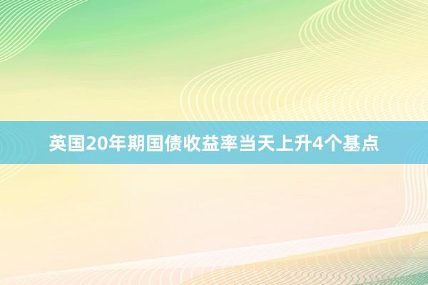 英国20年期国债收益率当天上升4个基点