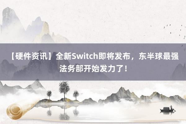 【硬件资讯】全新Switch即将发布，东半球最强法务部开始发力了！