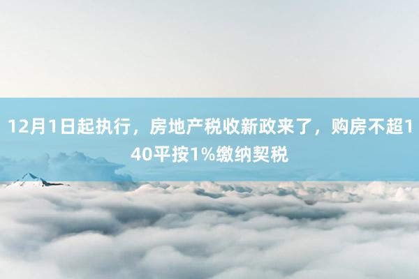 12月1日起执行，房地产税收新政来了，购房不超140平按1%缴纳契税