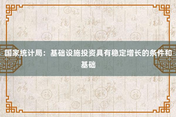 国家统计局：基础设施投资具有稳定增长的条件和基础