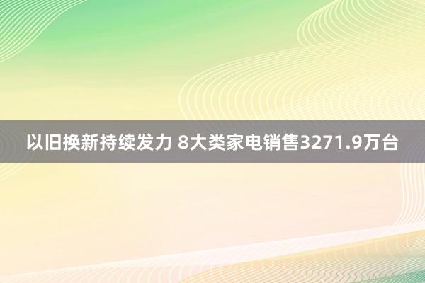 以旧换新持续发力 8大类家电销售3271.9万台