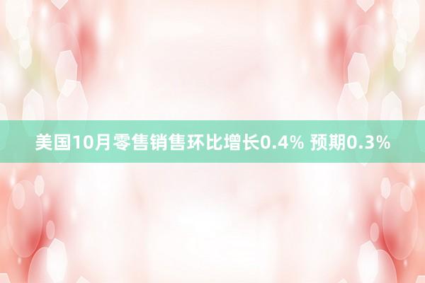 美国10月零售销售环比增长0.4% 预期0.3%