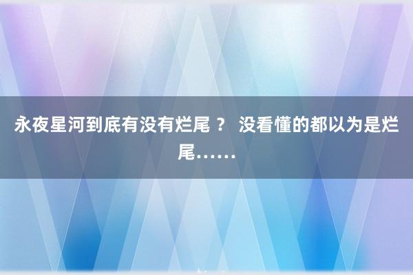 永夜星河到底有没有烂尾 ？ 没看懂的都以为是烂尾……