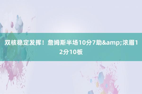 双核稳定发挥！詹姆斯半场10分7助&浓眉12分10板