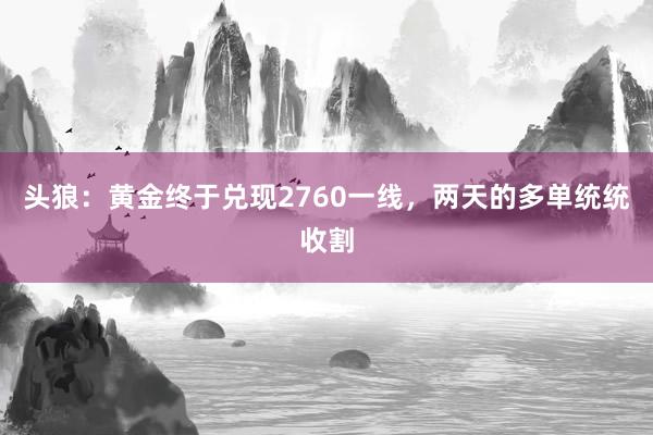 头狼：黄金终于兑现2760一线，两天的多单统统收割