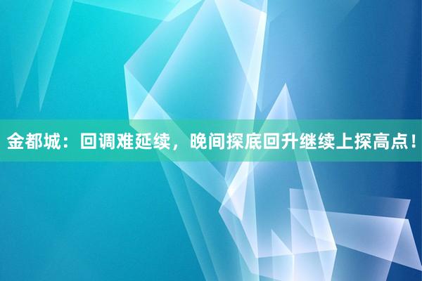 金都城：回调难延续，晚间探底回升继续上探高点！