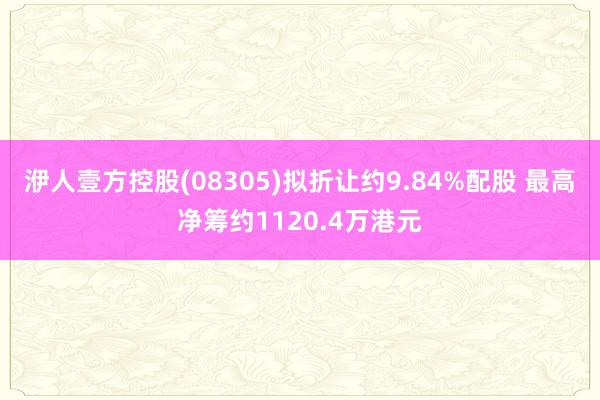 洢人壹方控股(08305)拟折让约9.84%配股 最高净筹约1120.4万港元