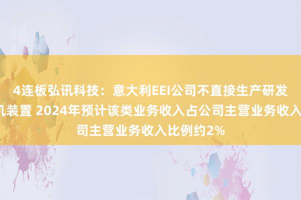 4连板弘讯科技：意大利EEI公司不直接生产研发核聚变整机装置 2024年预计该类业务收入占公司主营业务收入比例约2%