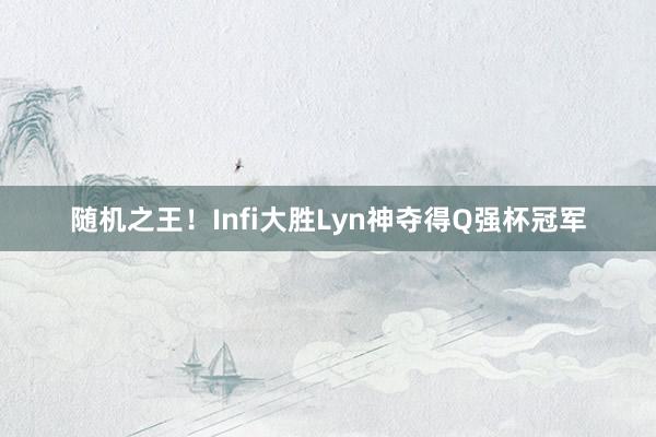 随机之王！Infi大胜Lyn神夺得Q强杯冠军