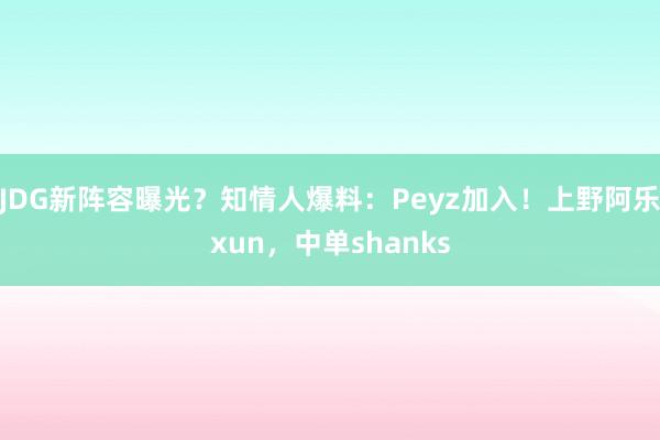 JDG新阵容曝光？知情人爆料：Peyz加入！上野阿乐xun，中单shanks