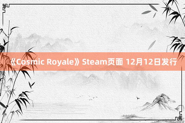 《Cosmic Royale》Steam页面 12月12日发行