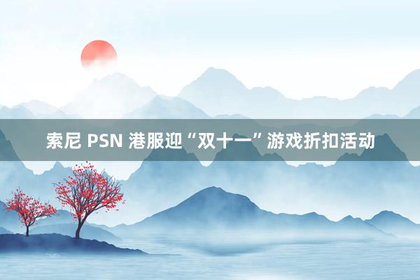 索尼 PSN 港服迎“双十一”游戏折扣活动