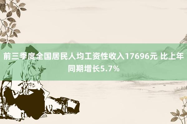 前三季度全国居民人均工资性收入17696元 比上年同期增长5.7%