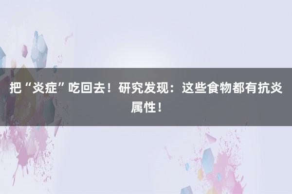 把“炎症”吃回去！研究发现：这些食物都有抗炎属性！