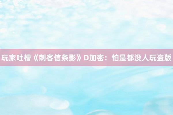 玩家吐槽《刺客信条影》D加密：怕是都没人玩盗版