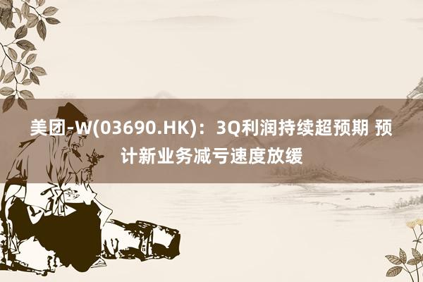 美团-W(03690.HK)：3Q利润持续超预期 预计新业务减亏速度放缓