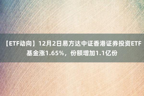 【ETF动向】12月2日易方达中证香港证券投资ETF基金涨1.65%，份额增加1.1亿份