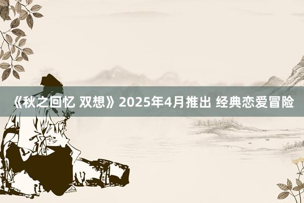 《秋之回忆 双想》2025年4月推出 经典恋爱冒险