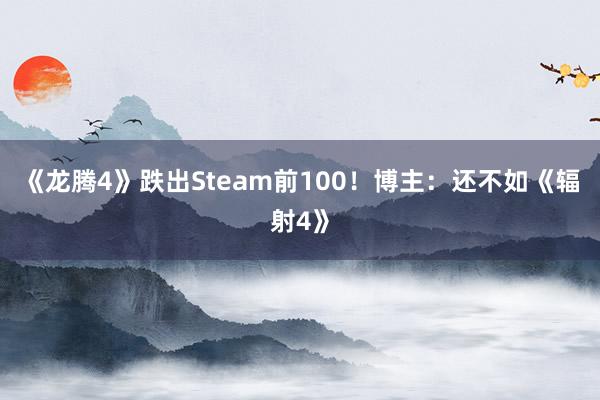 《龙腾4》跌出Steam前100！博主：还不如《辐射4》