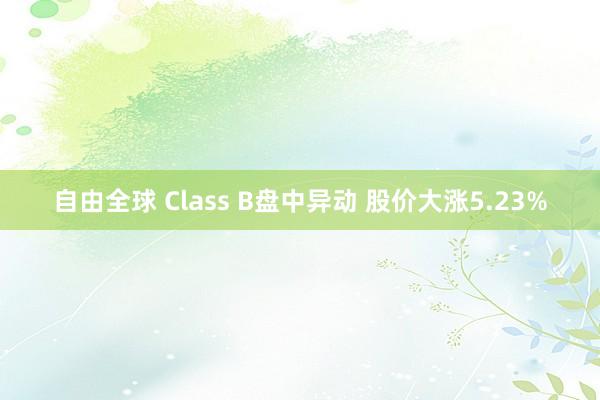 自由全球 Class B盘中异动 股价大涨5.23%