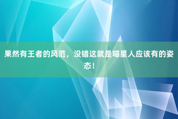 果然有王者的风范，没错这就是喵星人应该有的姿态！