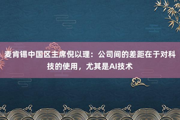 麦肯锡中国区主席倪以理：公司间的差距在于对科技的使用，尤其是AI技术