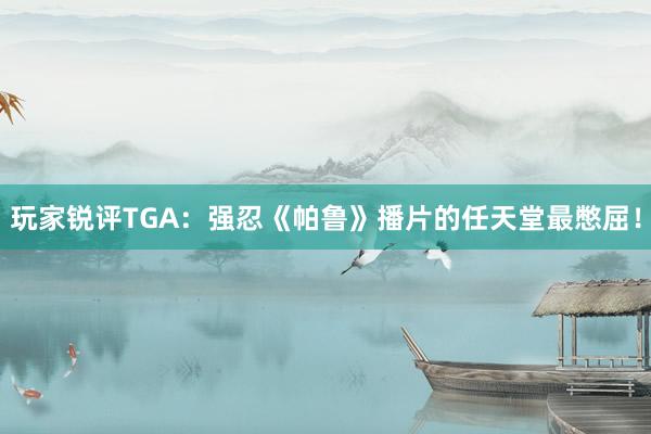 玩家锐评TGA：强忍《帕鲁》播片的任天堂最憋屈！