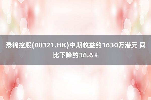 泰锦控股(08321.HK)中期收益约1630万港元 同比下降约36.6%