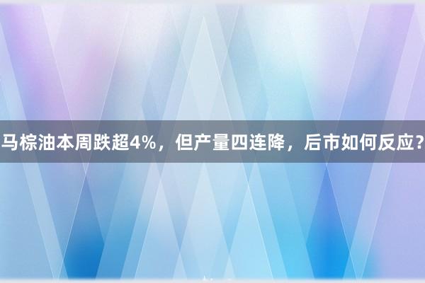 马棕油本周跌超4%，但产量四连降，后市如何反应？