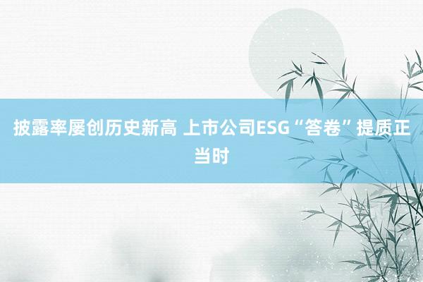 披露率屡创历史新高 上市公司ESG“答卷”提质正当时