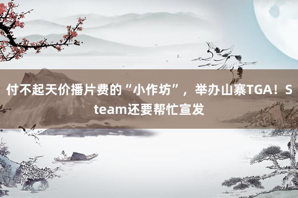 付不起天价播片费的“小作坊”，举办山寨TGA！Steam还要帮忙宣发