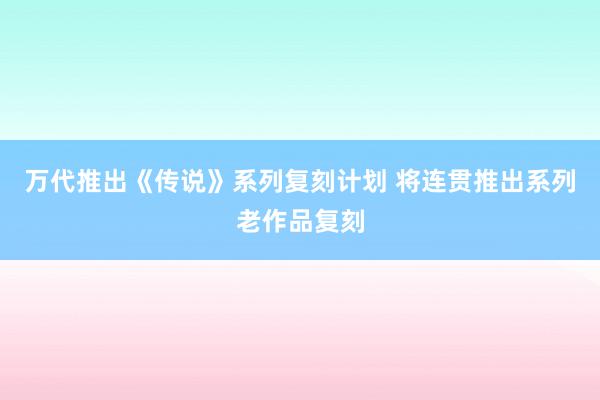 万代推出《传说》系列复刻计划 将连贯推出系列老作品复刻