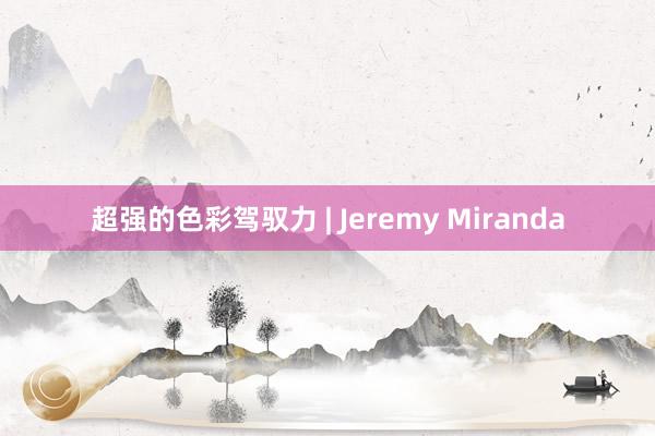 超强的色彩驾驭力 | Jeremy Miranda